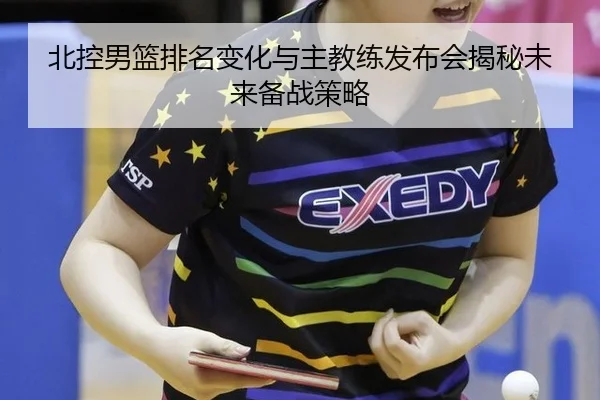 北控男篮排名变化与主教练发布会揭秘未来备战策略