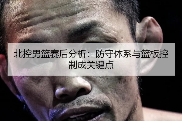北控男篮赛后分析：防守体系与篮板控制成关键点