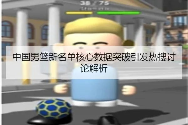中国男篮新名单核心数据突破引发热搜讨论解析