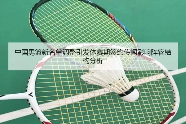 中国男篮新名单调整引发休赛期签约传闻影响阵容结构分析
